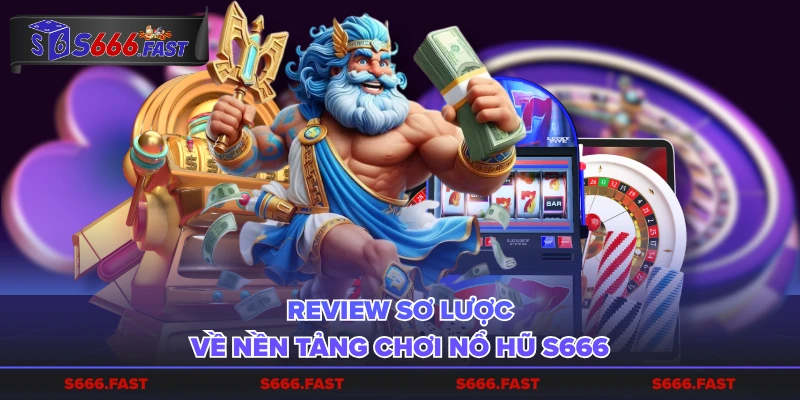 Review sơ lược về nền tảng chơi nổ hũ S666